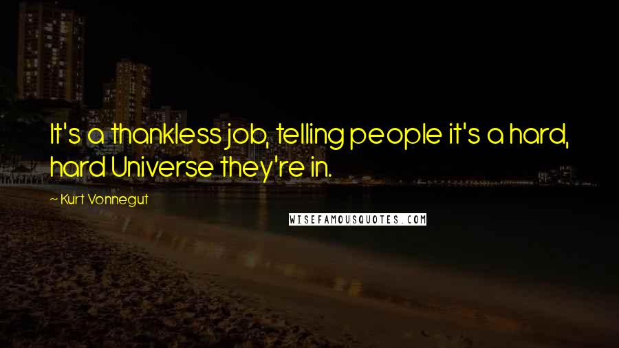 Kurt Vonnegut Quotes: It's a thankless job, telling people it's a hard, hard Universe they're in.