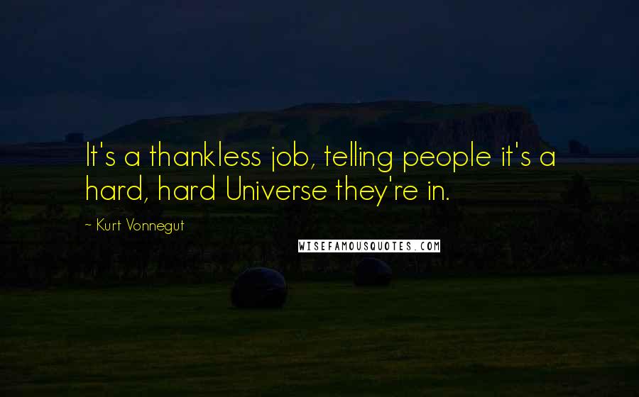 Kurt Vonnegut Quotes: It's a thankless job, telling people it's a hard, hard Universe they're in.