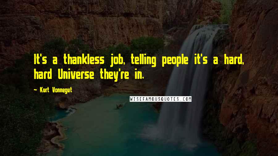 Kurt Vonnegut Quotes: It's a thankless job, telling people it's a hard, hard Universe they're in.