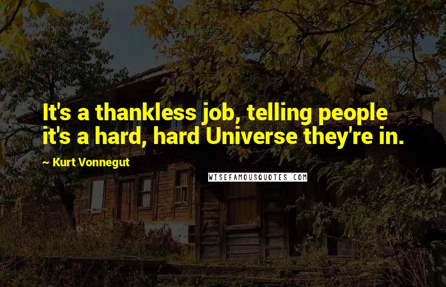 Kurt Vonnegut Quotes: It's a thankless job, telling people it's a hard, hard Universe they're in.