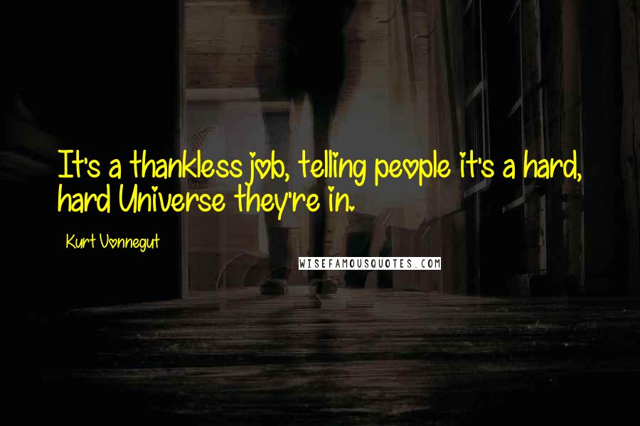 Kurt Vonnegut Quotes: It's a thankless job, telling people it's a hard, hard Universe they're in.