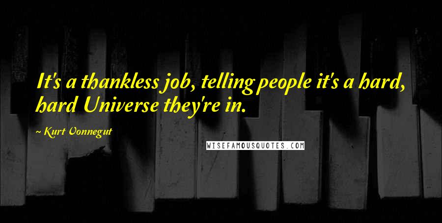 Kurt Vonnegut Quotes: It's a thankless job, telling people it's a hard, hard Universe they're in.