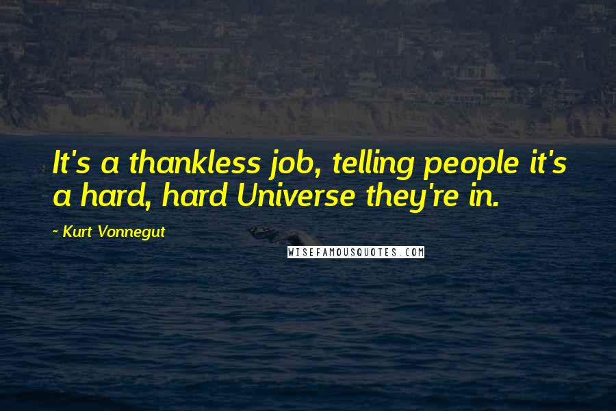 Kurt Vonnegut Quotes: It's a thankless job, telling people it's a hard, hard Universe they're in.