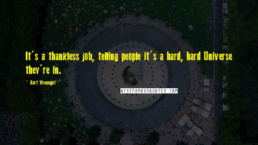 Kurt Vonnegut Quotes: It's a thankless job, telling people it's a hard, hard Universe they're in.