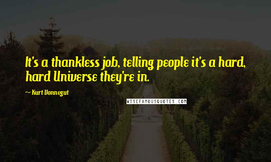 Kurt Vonnegut Quotes: It's a thankless job, telling people it's a hard, hard Universe they're in.