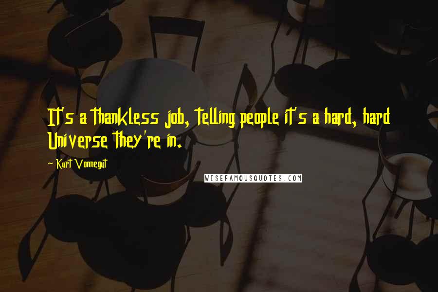 Kurt Vonnegut Quotes: It's a thankless job, telling people it's a hard, hard Universe they're in.