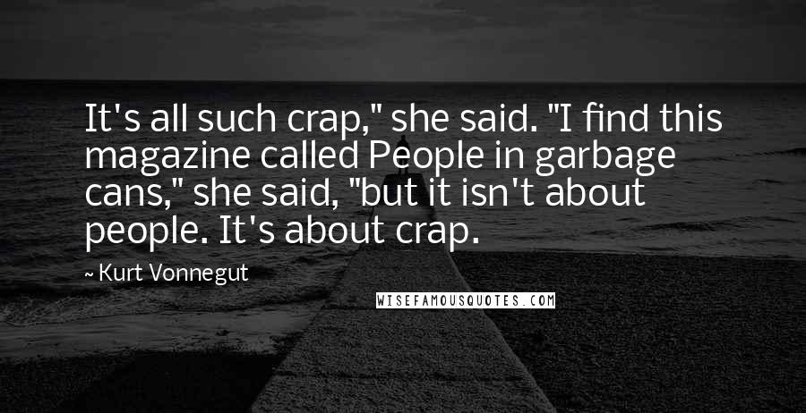 Kurt Vonnegut Quotes: It's all such crap," she said. "I find this magazine called People in garbage cans," she said, "but it isn't about people. It's about crap.