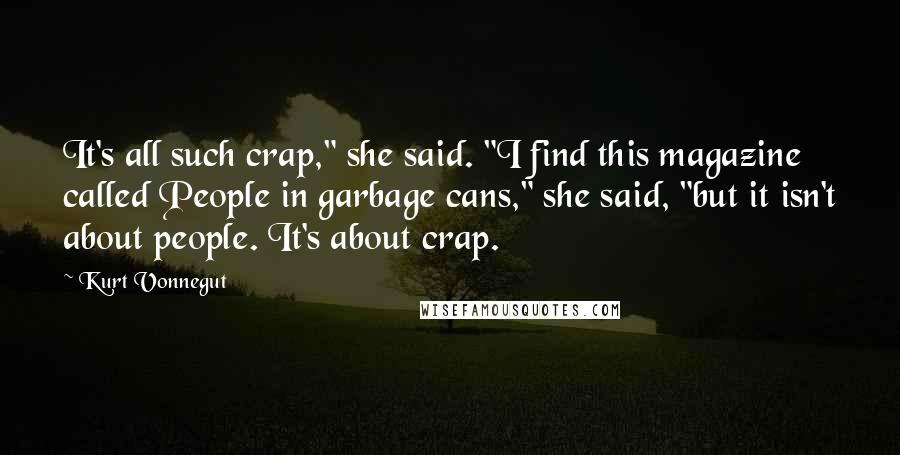 Kurt Vonnegut Quotes: It's all such crap," she said. "I find this magazine called People in garbage cans," she said, "but it isn't about people. It's about crap.