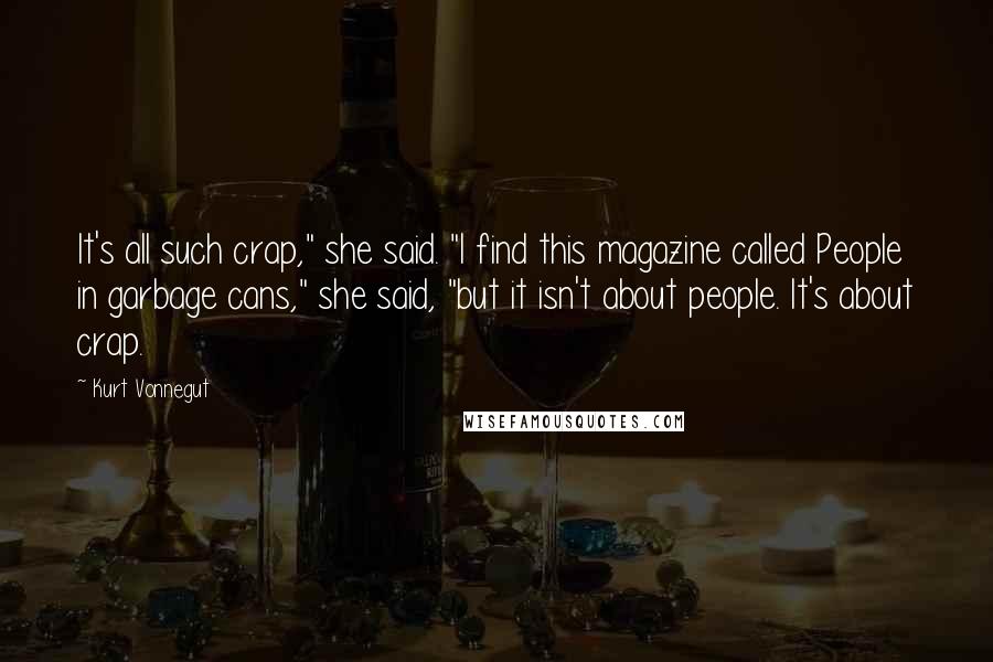 Kurt Vonnegut Quotes: It's all such crap," she said. "I find this magazine called People in garbage cans," she said, "but it isn't about people. It's about crap.