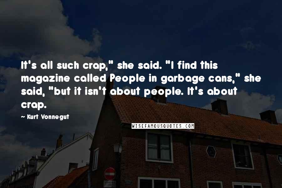 Kurt Vonnegut Quotes: It's all such crap," she said. "I find this magazine called People in garbage cans," she said, "but it isn't about people. It's about crap.