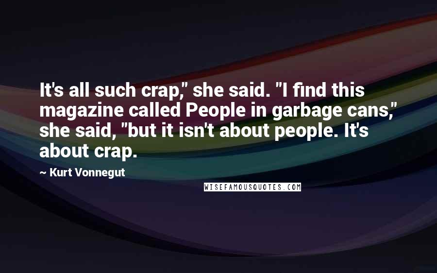 Kurt Vonnegut Quotes: It's all such crap," she said. "I find this magazine called People in garbage cans," she said, "but it isn't about people. It's about crap.