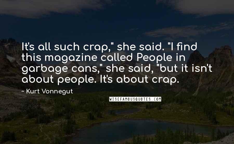 Kurt Vonnegut Quotes: It's all such crap," she said. "I find this magazine called People in garbage cans," she said, "but it isn't about people. It's about crap.