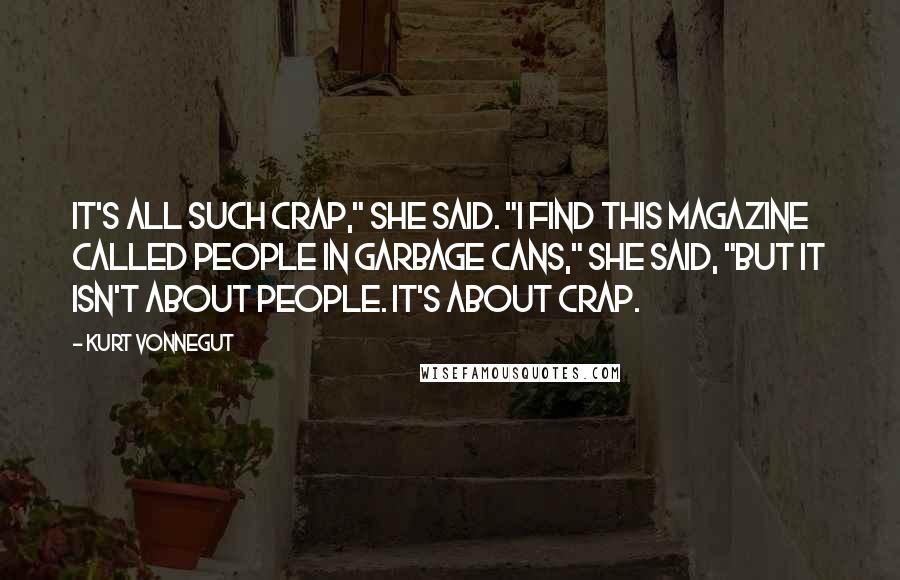 Kurt Vonnegut Quotes: It's all such crap," she said. "I find this magazine called People in garbage cans," she said, "but it isn't about people. It's about crap.