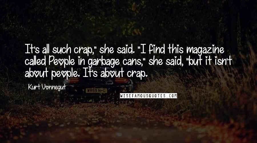 Kurt Vonnegut Quotes: It's all such crap," she said. "I find this magazine called People in garbage cans," she said, "but it isn't about people. It's about crap.