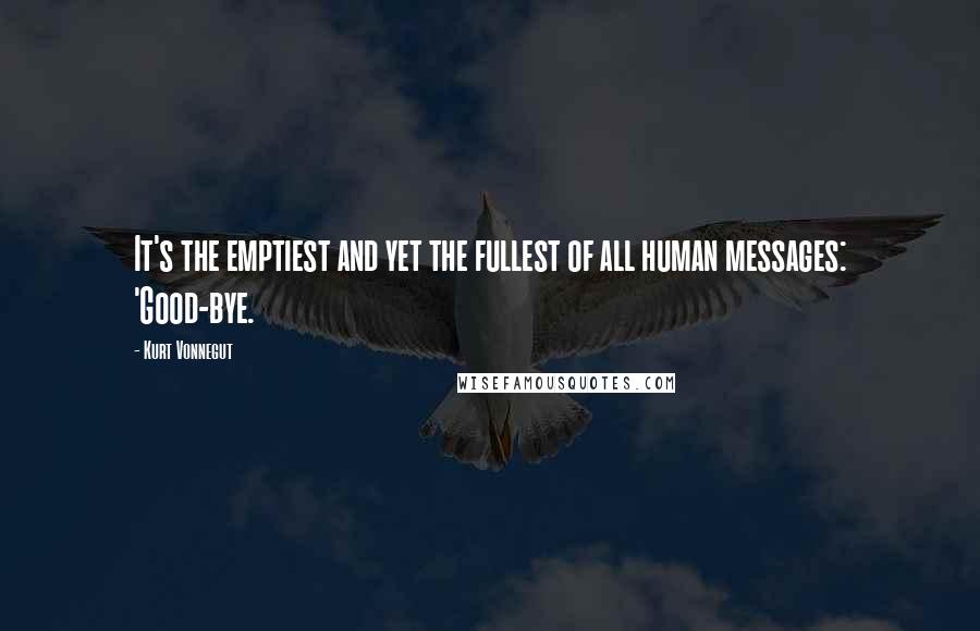 Kurt Vonnegut Quotes: It's the emptiest and yet the fullest of all human messages: 'Good-bye.