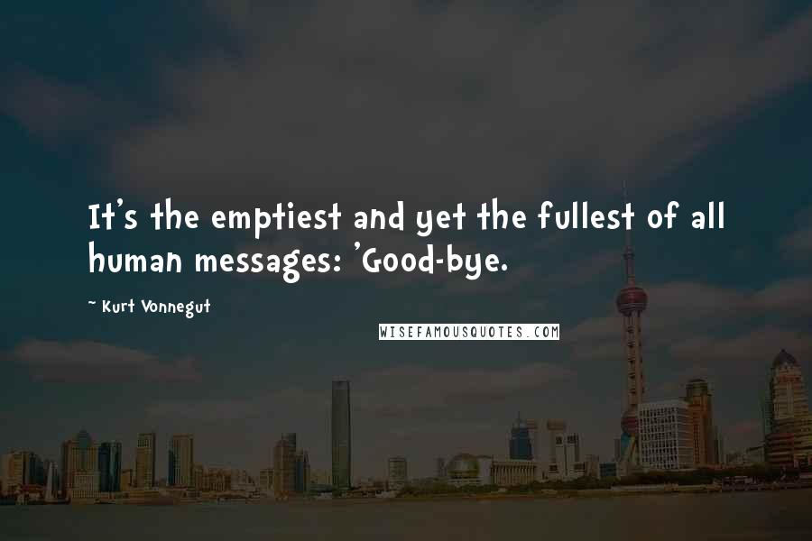 Kurt Vonnegut Quotes: It's the emptiest and yet the fullest of all human messages: 'Good-bye.