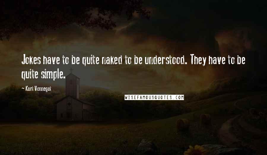 Kurt Vonnegut Quotes: Jokes have to be quite naked to be understood. They have to be quite simple.