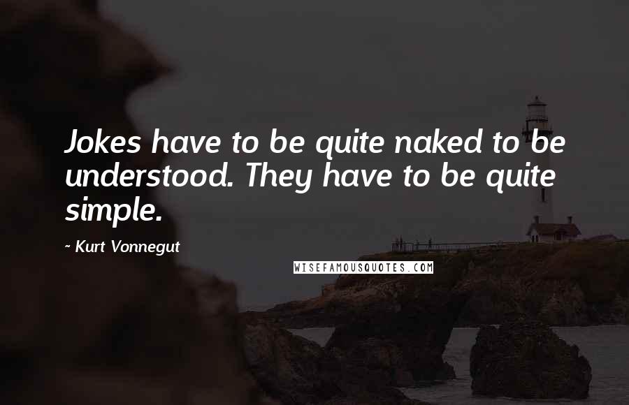 Kurt Vonnegut Quotes: Jokes have to be quite naked to be understood. They have to be quite simple.