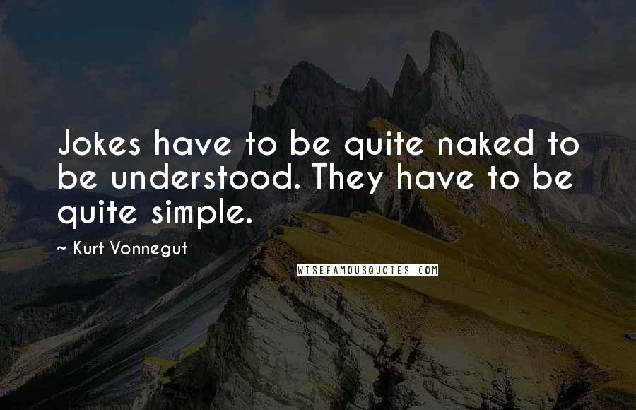 Kurt Vonnegut Quotes: Jokes have to be quite naked to be understood. They have to be quite simple.