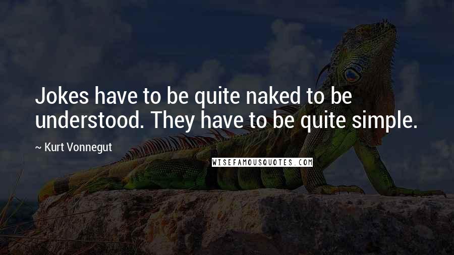 Kurt Vonnegut Quotes: Jokes have to be quite naked to be understood. They have to be quite simple.