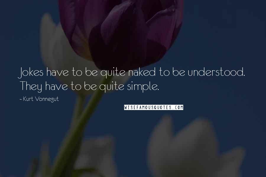 Kurt Vonnegut Quotes: Jokes have to be quite naked to be understood. They have to be quite simple.