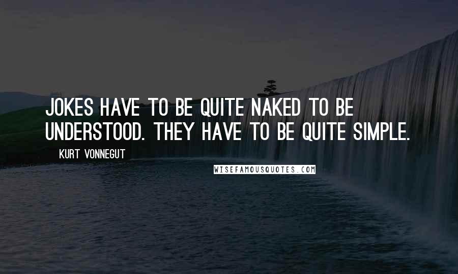 Kurt Vonnegut Quotes: Jokes have to be quite naked to be understood. They have to be quite simple.