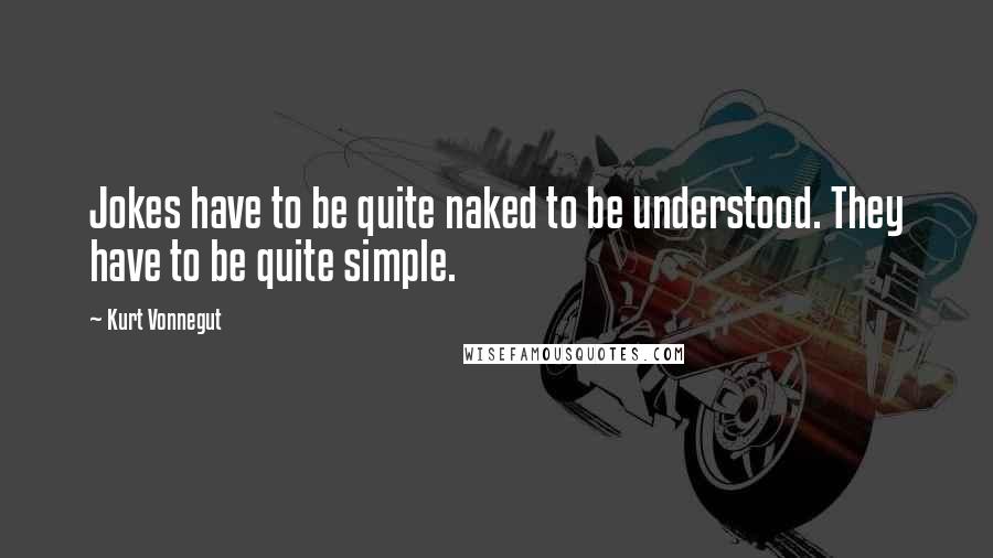 Kurt Vonnegut Quotes: Jokes have to be quite naked to be understood. They have to be quite simple.