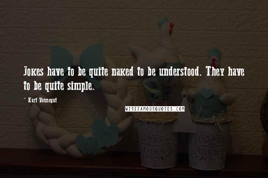 Kurt Vonnegut Quotes: Jokes have to be quite naked to be understood. They have to be quite simple.