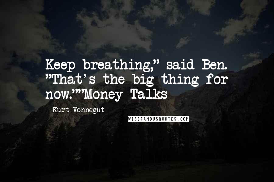 Kurt Vonnegut Quotes: Keep breathing," said Ben. "That's the big thing for now.""Money Talks