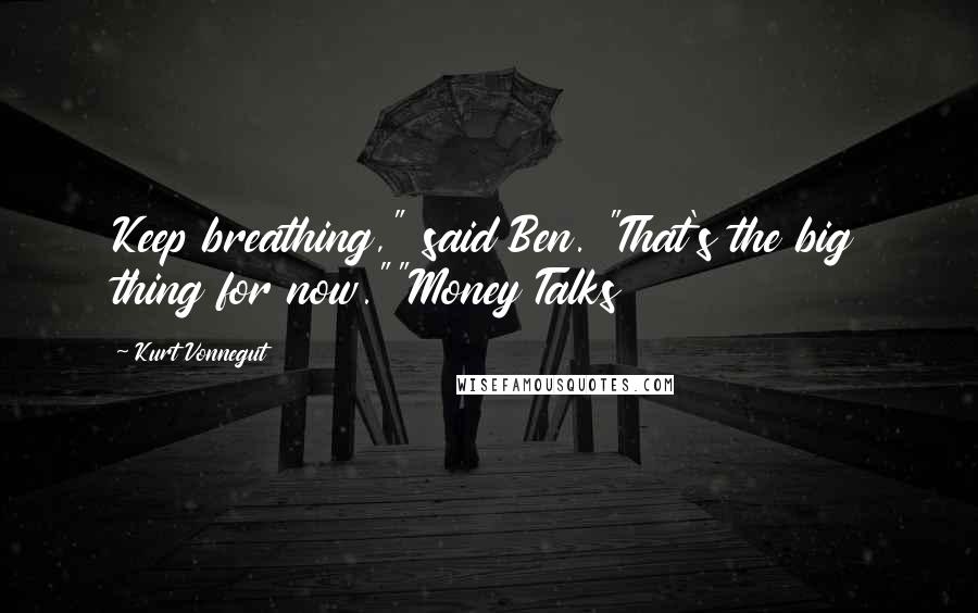 Kurt Vonnegut Quotes: Keep breathing," said Ben. "That's the big thing for now.""Money Talks
