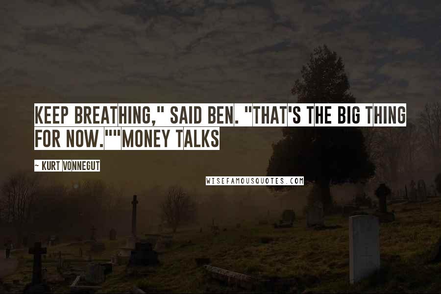 Kurt Vonnegut Quotes: Keep breathing," said Ben. "That's the big thing for now.""Money Talks