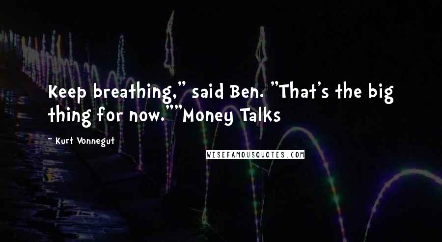 Kurt Vonnegut Quotes: Keep breathing," said Ben. "That's the big thing for now.""Money Talks
