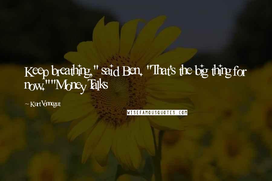 Kurt Vonnegut Quotes: Keep breathing," said Ben. "That's the big thing for now.""Money Talks