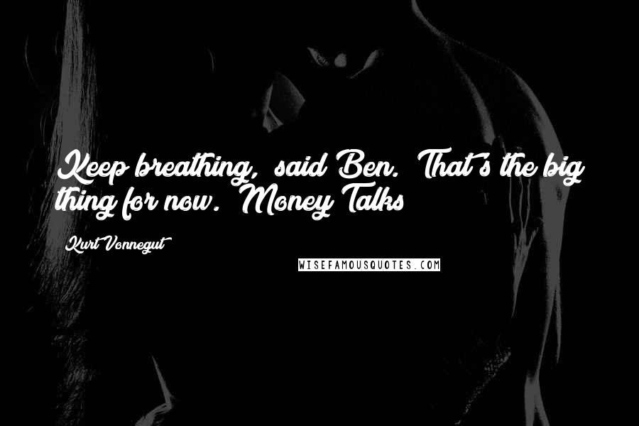 Kurt Vonnegut Quotes: Keep breathing," said Ben. "That's the big thing for now.""Money Talks