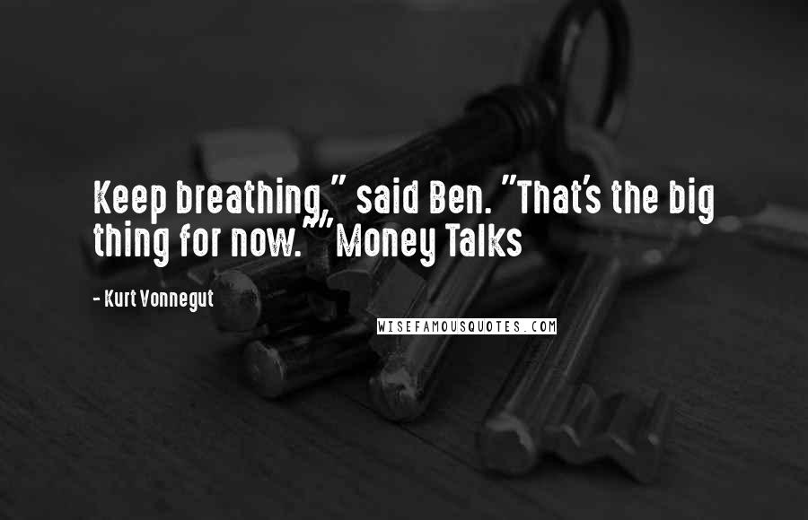 Kurt Vonnegut Quotes: Keep breathing," said Ben. "That's the big thing for now.""Money Talks