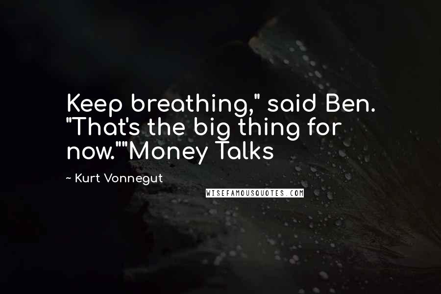 Kurt Vonnegut Quotes: Keep breathing," said Ben. "That's the big thing for now.""Money Talks