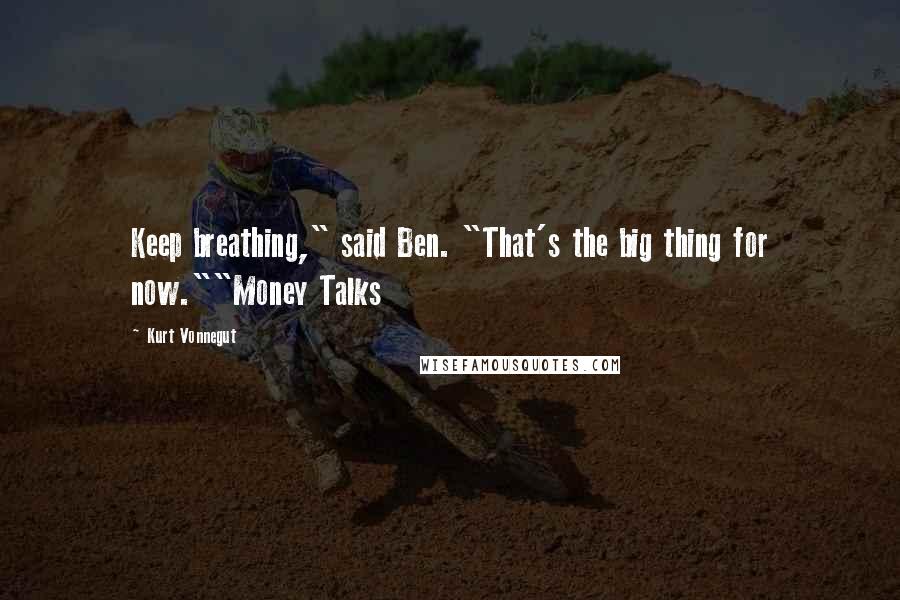 Kurt Vonnegut Quotes: Keep breathing," said Ben. "That's the big thing for now.""Money Talks