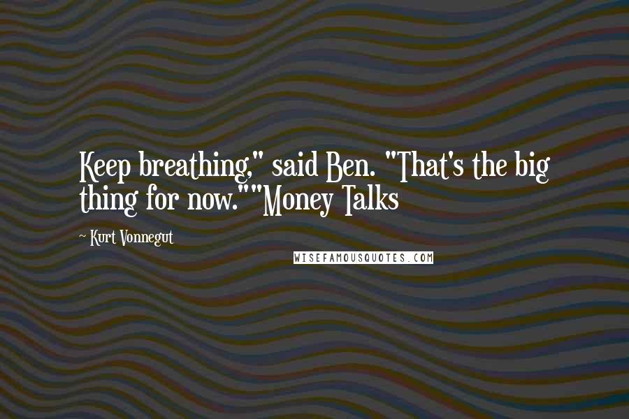Kurt Vonnegut Quotes: Keep breathing," said Ben. "That's the big thing for now.""Money Talks
