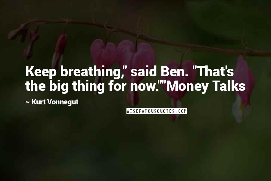 Kurt Vonnegut Quotes: Keep breathing," said Ben. "That's the big thing for now.""Money Talks