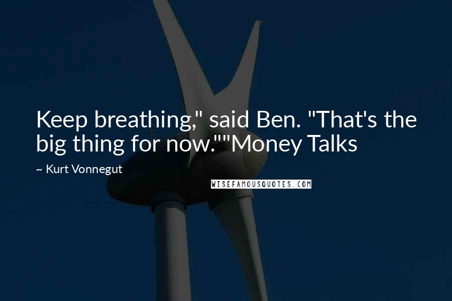 Kurt Vonnegut Quotes: Keep breathing," said Ben. "That's the big thing for now.""Money Talks