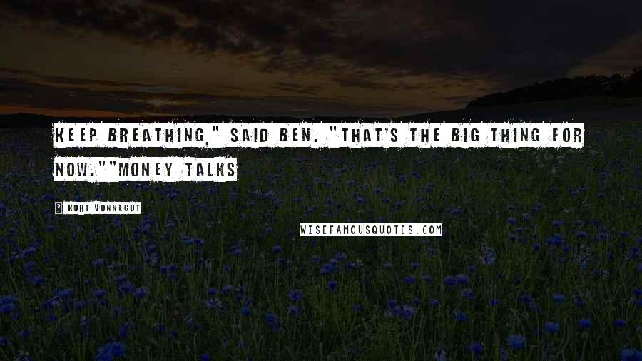 Kurt Vonnegut Quotes: Keep breathing," said Ben. "That's the big thing for now.""Money Talks