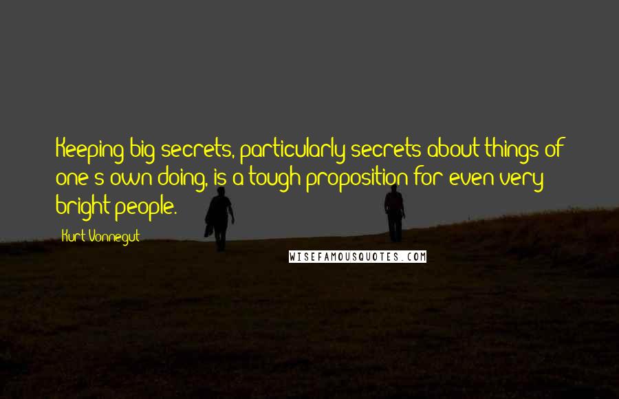 Kurt Vonnegut Quotes: Keeping big secrets, particularly secrets about things of one's own doing, is a tough proposition for even very bright people.