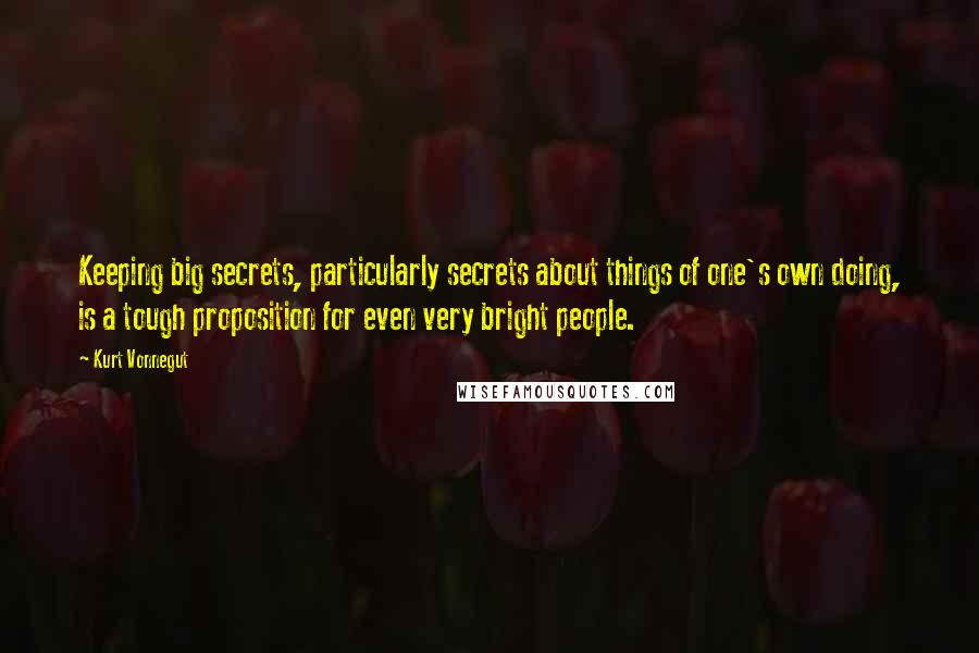 Kurt Vonnegut Quotes: Keeping big secrets, particularly secrets about things of one's own doing, is a tough proposition for even very bright people.