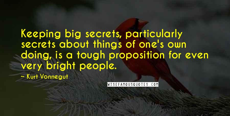 Kurt Vonnegut Quotes: Keeping big secrets, particularly secrets about things of one's own doing, is a tough proposition for even very bright people.