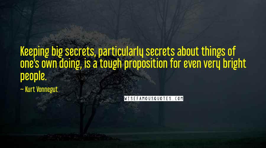 Kurt Vonnegut Quotes: Keeping big secrets, particularly secrets about things of one's own doing, is a tough proposition for even very bright people.