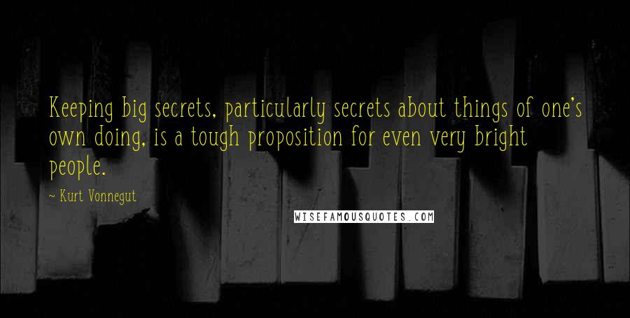 Kurt Vonnegut Quotes: Keeping big secrets, particularly secrets about things of one's own doing, is a tough proposition for even very bright people.