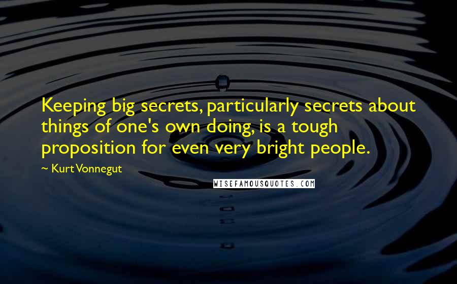 Kurt Vonnegut Quotes: Keeping big secrets, particularly secrets about things of one's own doing, is a tough proposition for even very bright people.