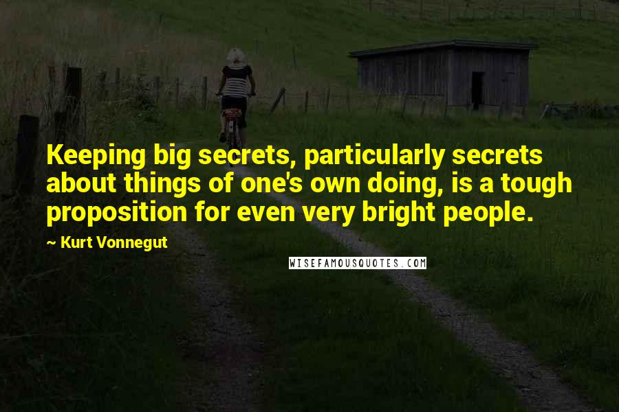 Kurt Vonnegut Quotes: Keeping big secrets, particularly secrets about things of one's own doing, is a tough proposition for even very bright people.