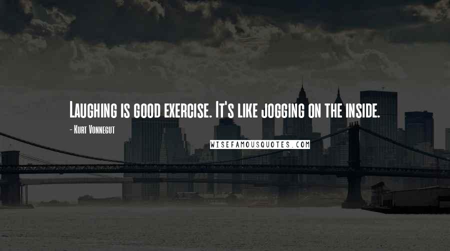 Kurt Vonnegut Quotes: Laughing is good exercise. It's like jogging on the inside.