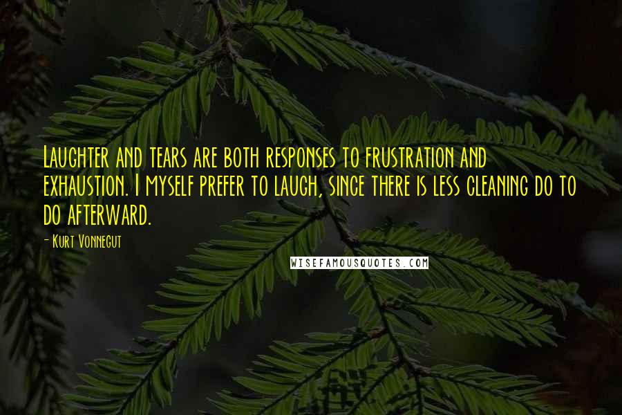 Kurt Vonnegut Quotes: Laughter and tears are both responses to frustration and exhaustion. I myself prefer to laugh, since there is less cleaning do to do afterward.